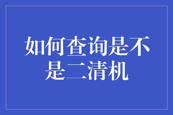 如何查询是不是二清机