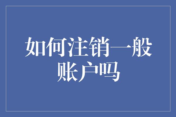 如何注销一般账户吗