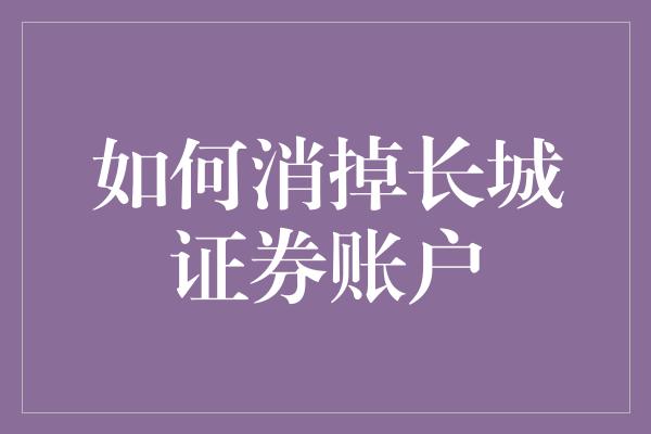 如何消掉长城证券账户