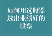 如何用选股器选出业绩好的股票：策略与技巧