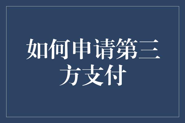 如何申请第三方支付