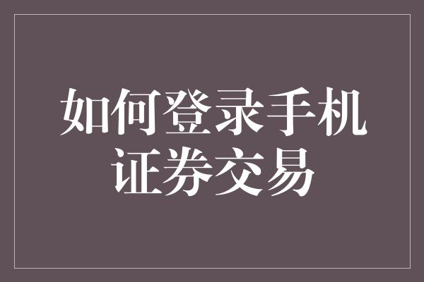 如何登录手机证券交易