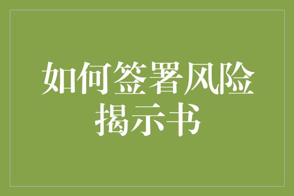 如何签署风险揭示书