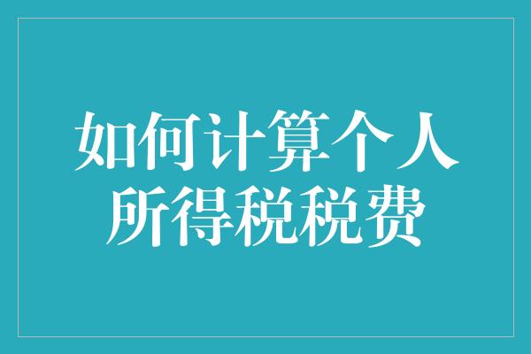 如何计算个人所得税税费