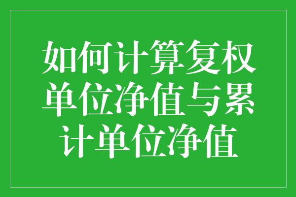 如何计算复权单位净值与累计单位净值