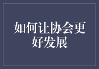 如何让协会更好地发展：策略与实践