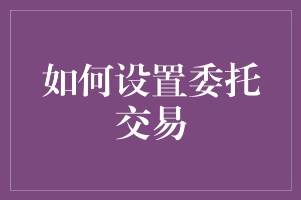 如何设置委托交易