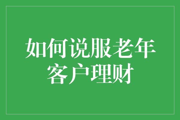 如何说服老年客户理财