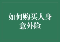 如何购买人身意外险：一份在意外到来时给自己一个惊喜的指南