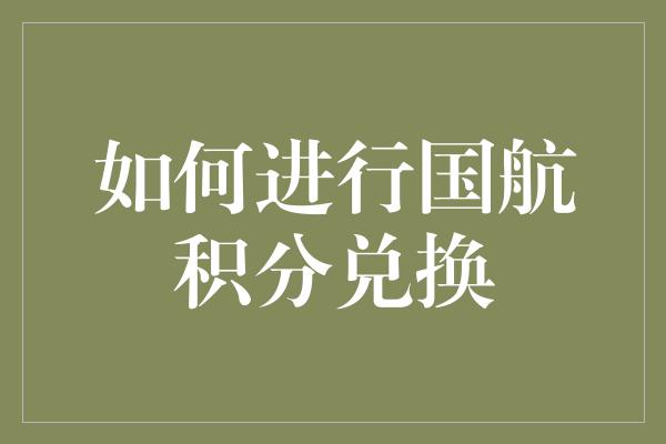 如何进行国航积分兑换