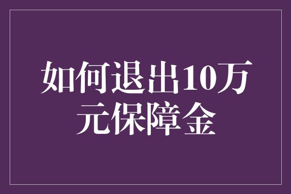 如何退出10万元保障金