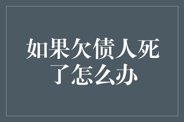 如果欠债人死了怎么办