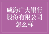 威海广大银行股份有限公司：稳健前行，以可靠金融服务致广大