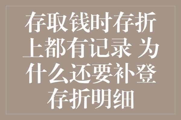 存取钱时存折上都有记录 为什么还要补登存折明细