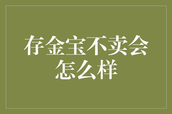 存金宝不卖会怎么样