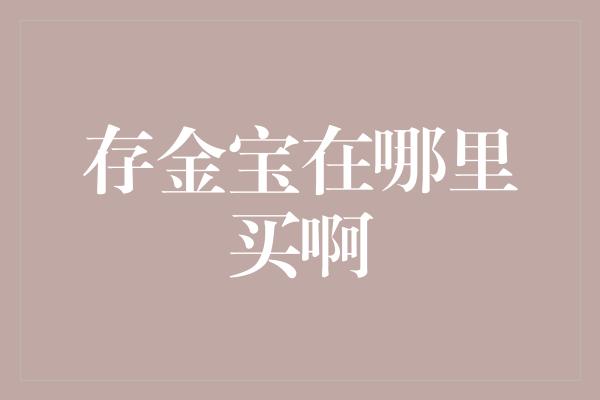 存金宝在哪里买啊