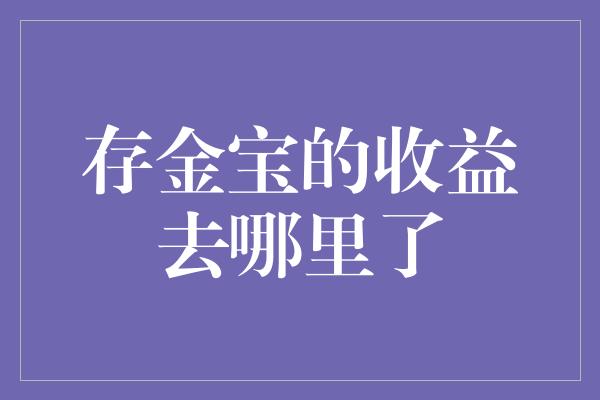 存金宝的收益去哪里了