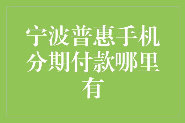 宁波普惠手机分期付款哪里有