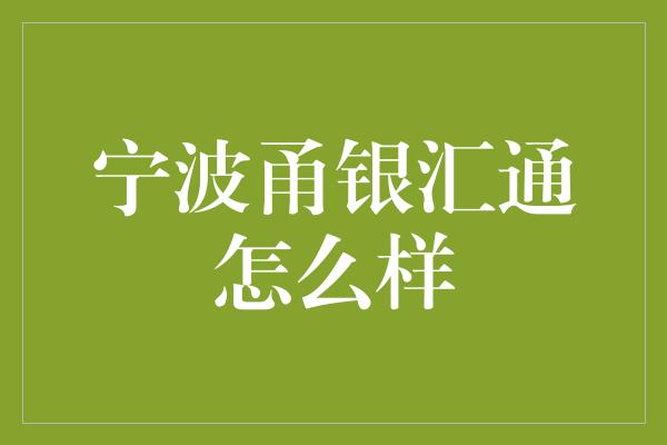 宁波甬银汇通怎么样