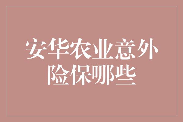 安华农业意外险保哪些