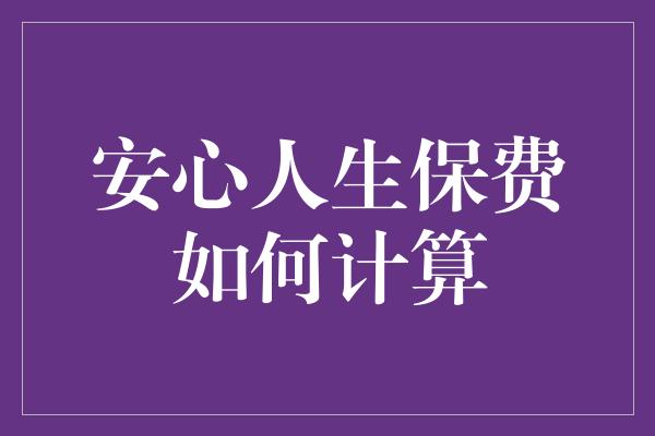 安心人生保费如何计算