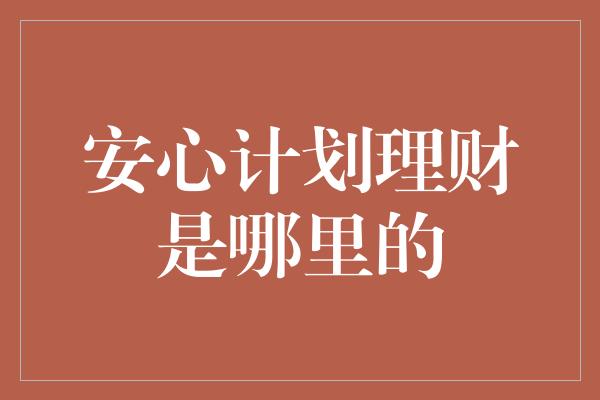 安心计划理财是哪里的