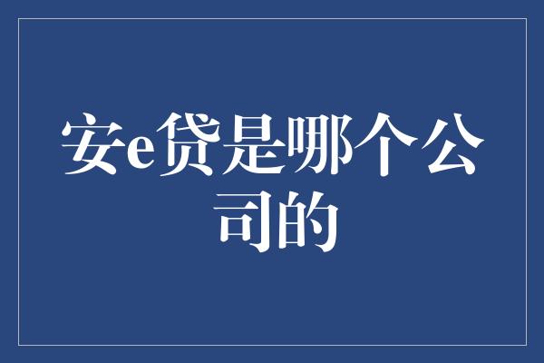 安e贷是哪个公司的