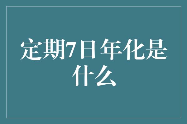 定期7日年化是什么