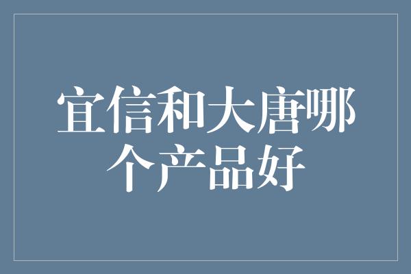 宜信和大唐哪个产品好