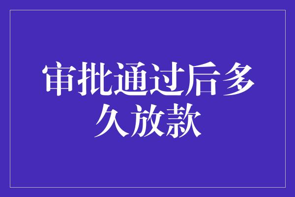 审批通过后多久放款