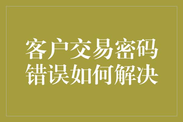 客户交易密码错误如何解决