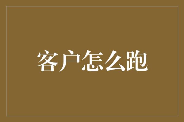 客户怎么跑