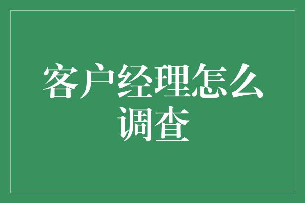 客户经理怎么调查