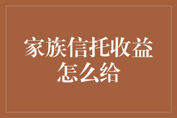 家族信托收益怎么给