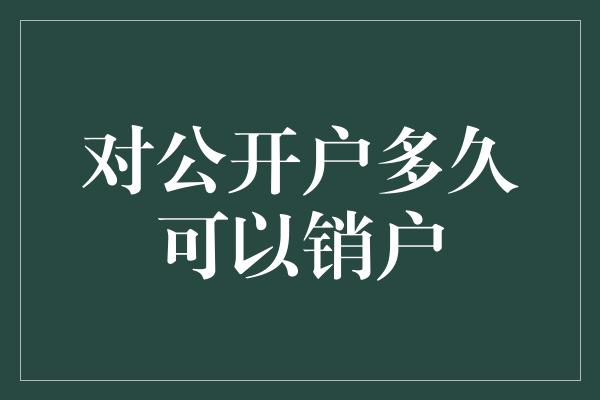 对公开户多久可以销户