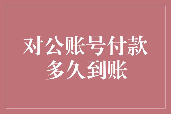 对公账号付款多久到账