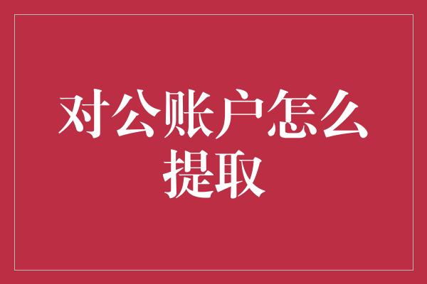 对公账户怎么提取