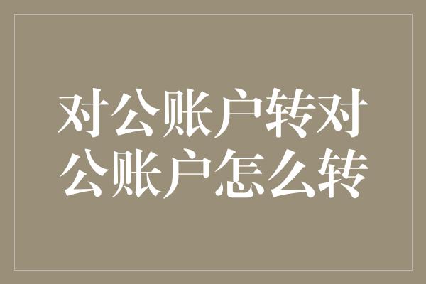 对公账户转对公账户怎么转