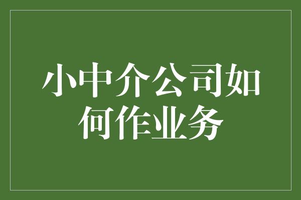 小中介公司如何作业务