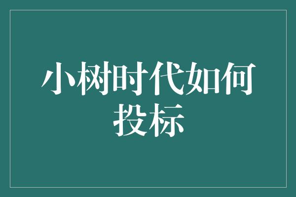 小树时代如何投标