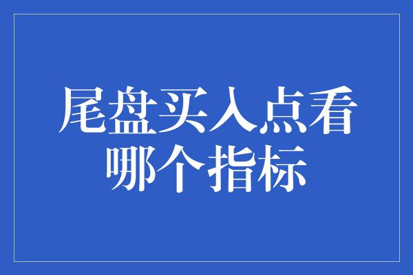 尾盘买入点看哪个指标