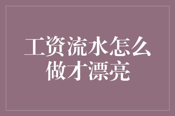 工资流水怎么做才漂亮