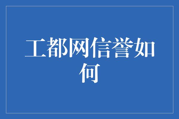 工都网信誉如何