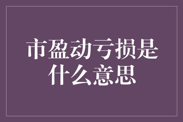 市盈动亏损是什么意思