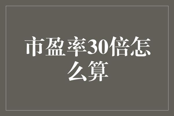 市盈率30倍怎么算