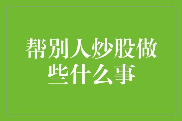 帮别人炒股做些什么事