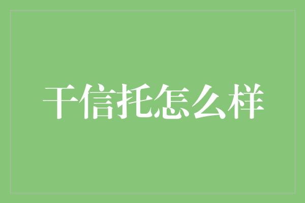 干信托怎么样