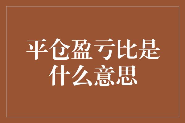 平仓盈亏比是什么意思