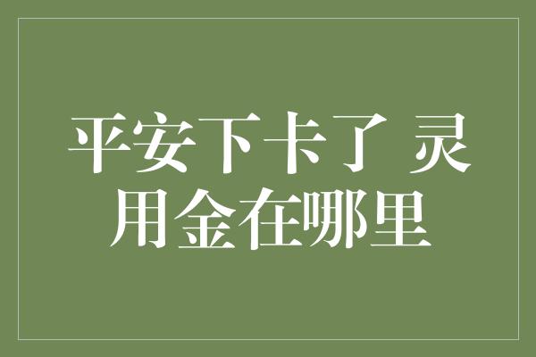 平安下卡了 灵用金在哪里