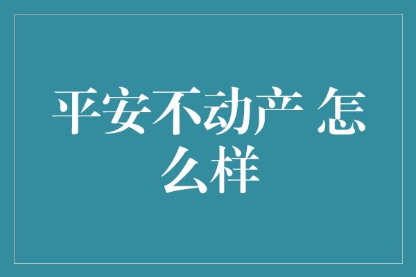 平安不动产 怎么样